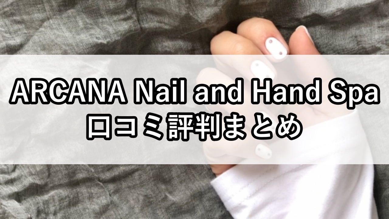 ARCANA Nail and Hand Spa（アルカナ ネイル アンド ハンドスパ）口コミ評判