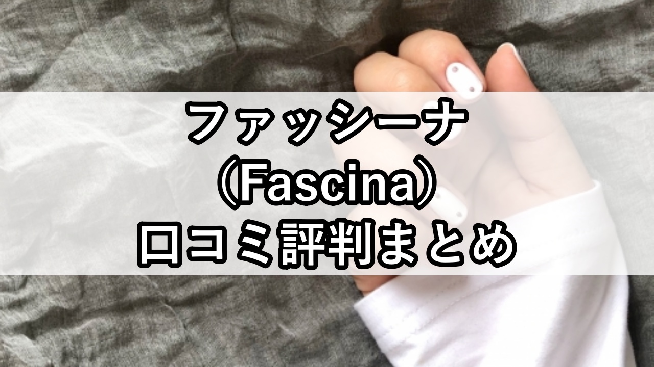 ファッシーナ（Fascina）口コミ評判