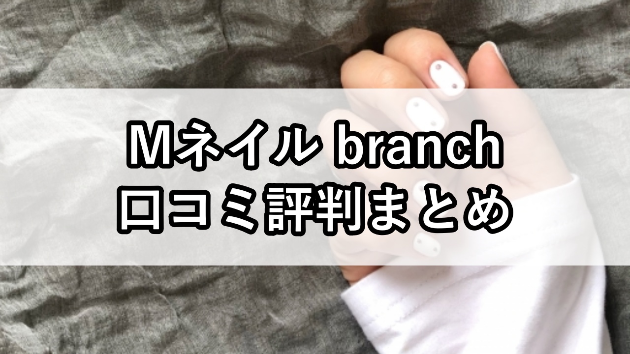 Mネイル branch（エムネイルブランチ）口コミ評判