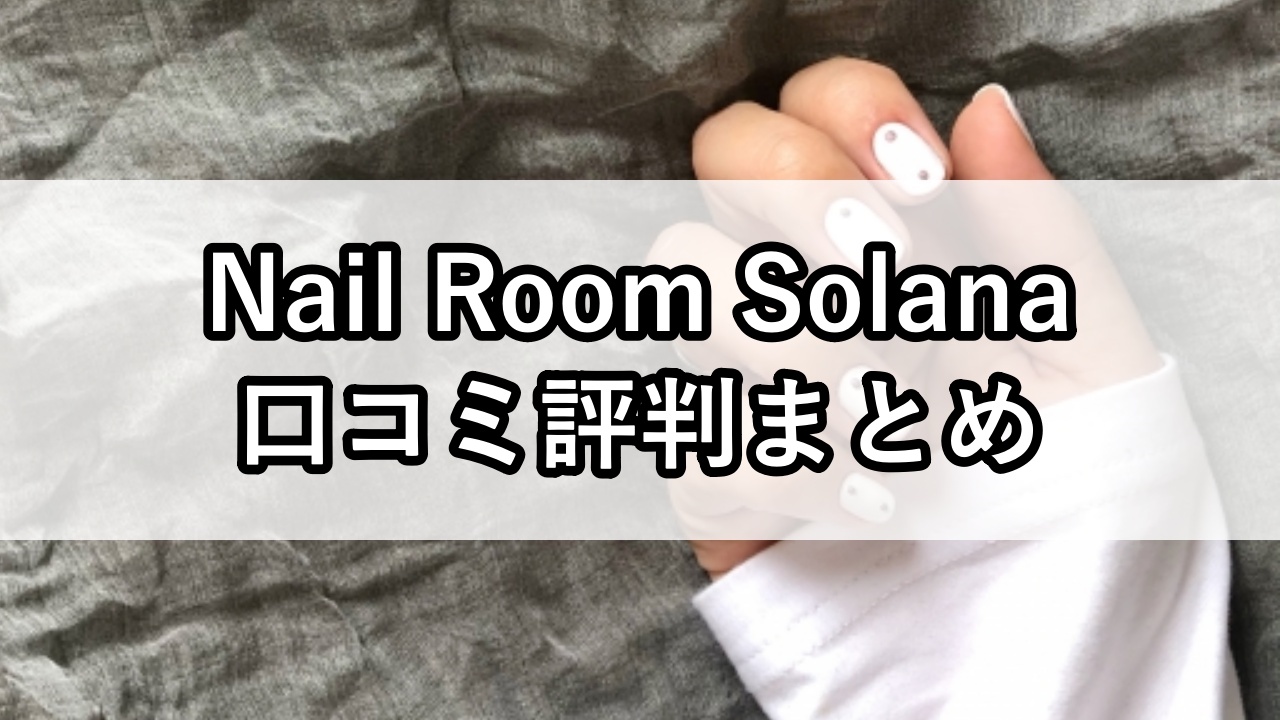 Nail Room Solana（ネイルルームソラナ）口コミ評判