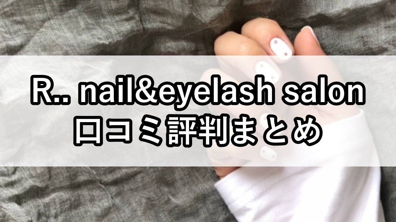 R.. nail&eyelash salon（アール）口コミ評判