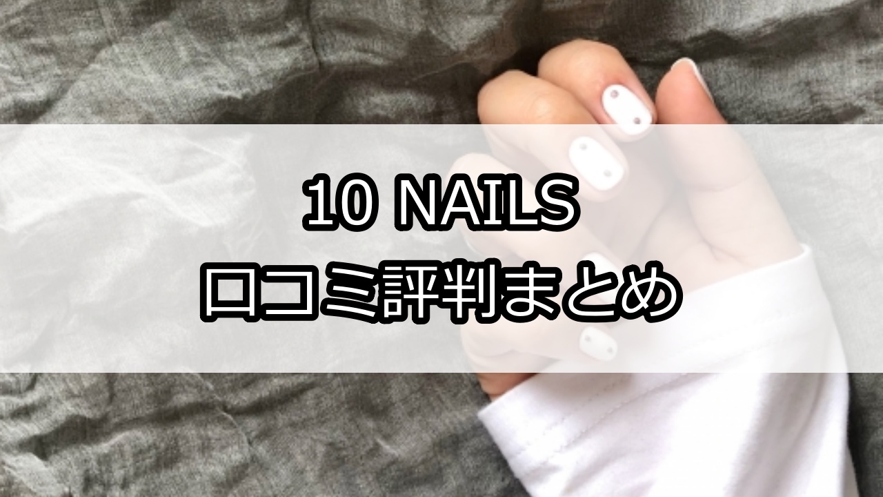10 NAILS（テンネイル）口コミ評判
